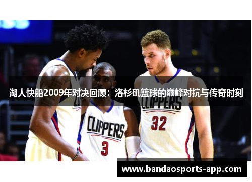 湖人快船2009年对决回顾：洛杉矶篮球的巅峰对抗与传奇时刻